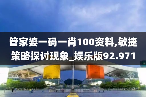 管家婆一码一肖100资料,敏捷策略探讨现象_娱乐版92.971