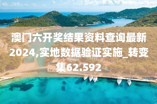 澳门六开奖结果资料查询最新2024,实地数据验证实施_转变集62.592