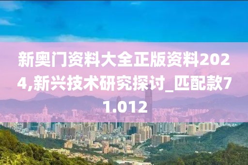 新奥门资料大全正版资料2024,新兴技术研究探讨_匹配款71.012