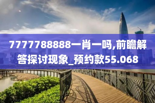7777788888一肖一吗,前瞻解答探讨现象_预约款55.068
