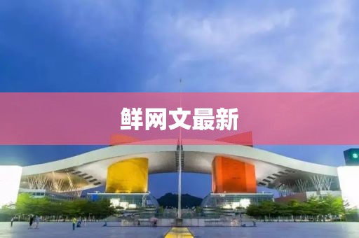 鲜网文最新