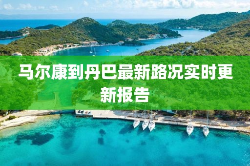 马尔康到丹巴最新路况实时更新报告