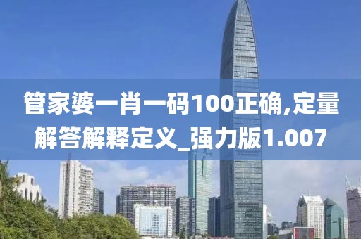 管家婆一肖一码100正确,定量解答解释定义_强力版1.007
