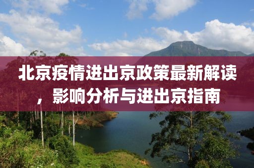 北京疫情进出京政策最新解读，影响分析与进出京指南