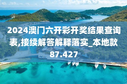 2024澳门六开彩开奖结果查询表,接续解答解释落实_本地款87.427