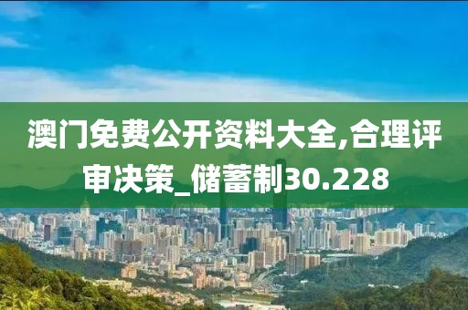 澳门免费公开资料大全,合理评审决策_储蓄制30.228
