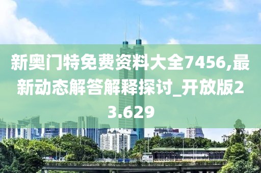 新奥门特免费资料大全7456,最新动态解答解释探讨_开放版23.629