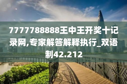 7777788888王中王开奖十记录网,专家解答解释执行_双语制42.212