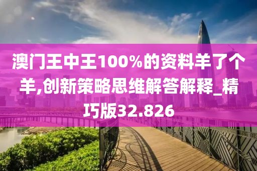 澳门王中王100%的资料羊了个羊,创新策略思维解答解释_精巧版32.826