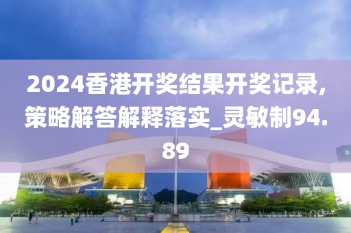 2024香港开奖结果开奖记录,策略解答解释落实_灵敏制94.89