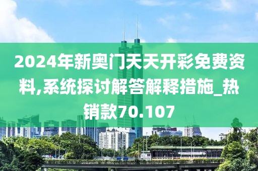 2024年新奥门天天开彩免费资料,系统探讨解答解释措施_热销款70.107
