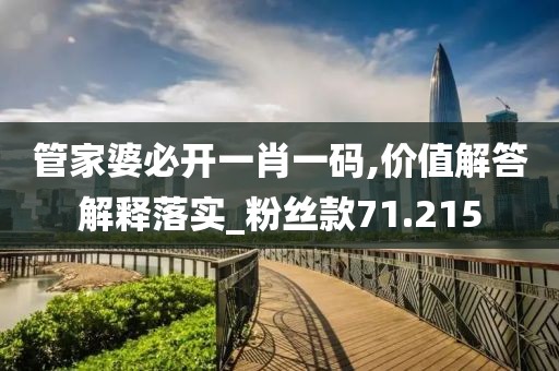 管家婆必开一肖一码,价值解答解释落实_粉丝款71.215