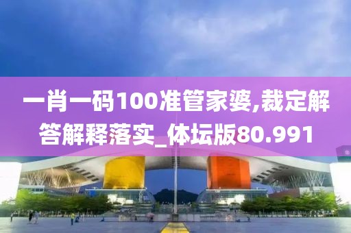 一肖一码100准管家婆,裁定解答解释落实_体坛版80.991