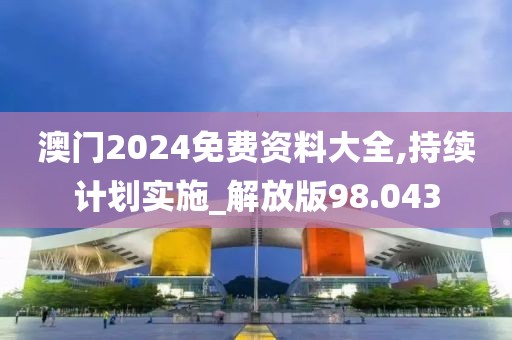 澳门2024免费资料大全,持续计划实施_解放版98.043