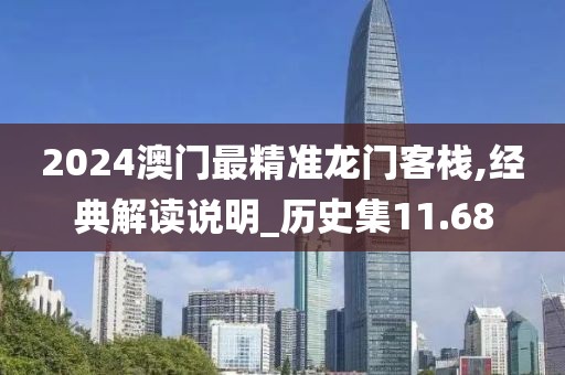 2024澳门最精准龙门客栈,经典解读说明_历史集11.68