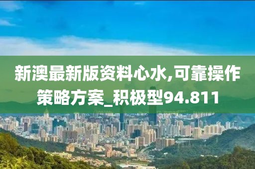 新澳最新版资料心水,可靠操作策略方案_积极型94.811