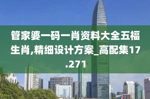 管家婆一码一肖资料大全五福生肖,精细设计方案_高配集17.271
