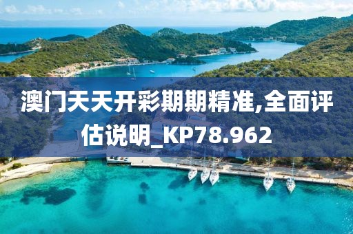澳门天天开彩期期精准,全面评估说明_KP78.962