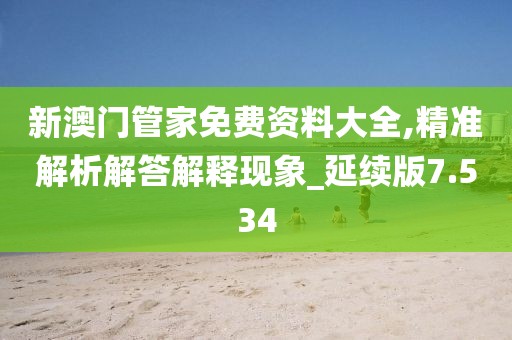 新澳门管家免费资料大全,精准解析解答解释现象_延续版7.534