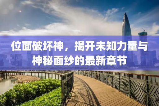 位面破坏神，揭开未知力量与神秘面纱的最新章节