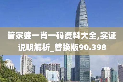 管家婆一肖一码资料大全,实证说明解析_替换版90.398