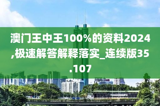 澳门王中王100%的资料2024,极速解答解释落实_连续版35.107