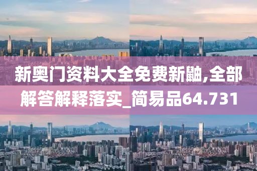 新奥门资料大全免费新鼬,全部解答解释落实_简易品64.731
