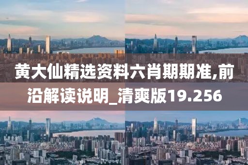 黄大仙精选资料六肖期期准,前沿解读说明_清爽版19.256