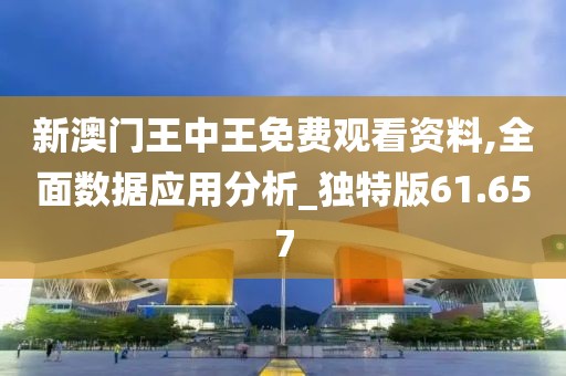 新澳门王中王免费观看资料,全面数据应用分析_独特版61.657