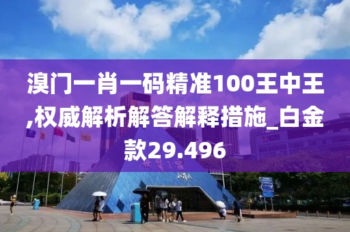 溴门一肖一码精准100王中王,权威解析解答解释措施_白金款29.496