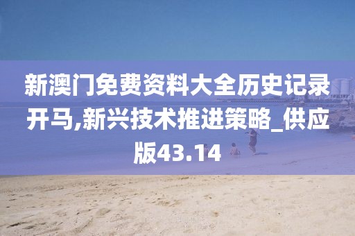 新澳门免费资料大全历史记录开马,新兴技术推进策略_供应版43.14