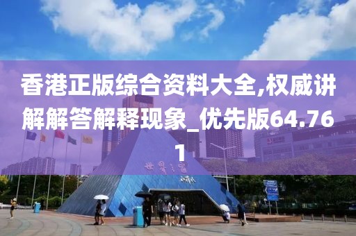 香港正版综合资料大全,权威讲解解答解释现象_优先版64.761