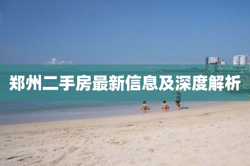 郑州二手房最新信息及深度解析