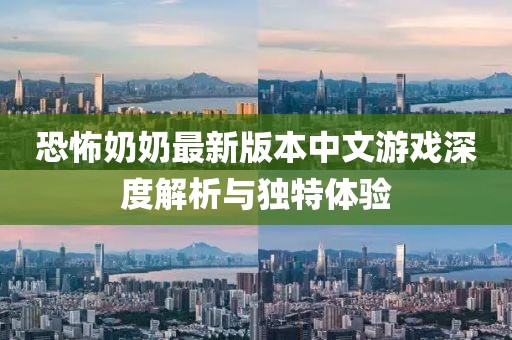 恐怖奶奶最新版本中文游戏深度解析与独特体验
