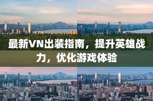 最新VN出装指南，提升英雄战力，优化游戏体验