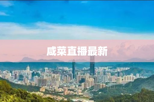 咸菜直播最新