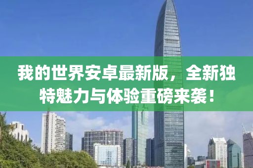 我的世界安卓最新版，全新独特魅力与体验重磅来袭！