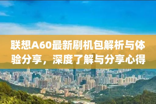 联想A60最新刷机包解析与体验分享，深度了解与分享心得