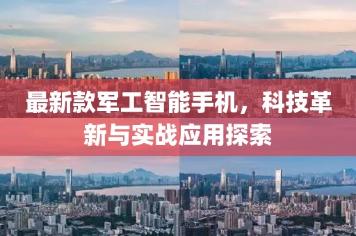 最新款军工智能手机，科技革新与实战应用探索