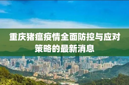 重庆猪瘟疫情全面防控与应对策略的最新消息