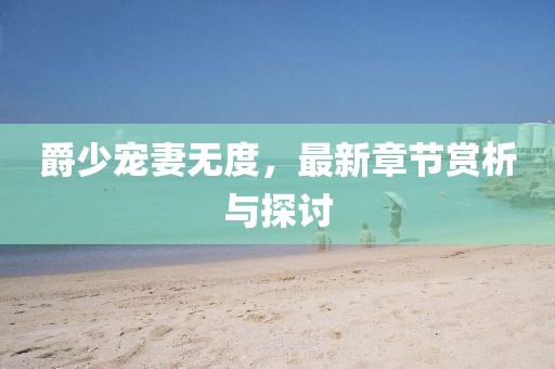 爵少宠妻无度，最新章节赏析与探讨