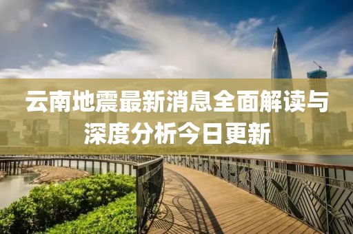 云南地震最新消息全面解读与深度分析今日更新