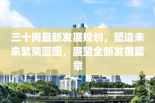 三十岗最新发展规划，塑造未来繁荣蓝图，展望全新发展篇章