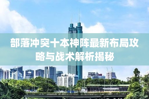 部落冲突十本神阵最新布局攻略与战术解析揭秘