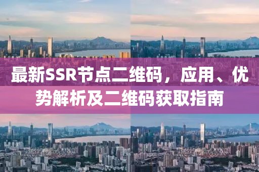 最新SSR节点二维码，应用、优势解析及二维码获取指南