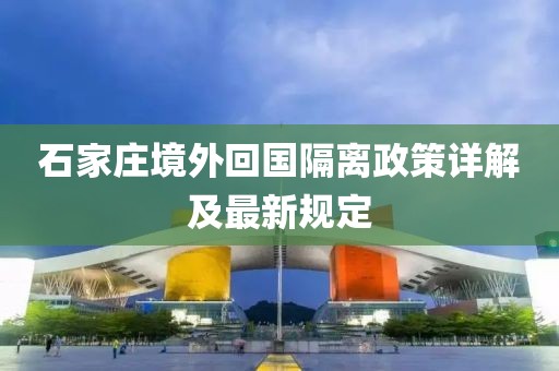石家庄境外回国隔离政策详解及最新规定