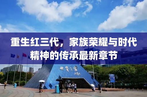 重生红三代，家族荣耀与时代精神的传承最新章节