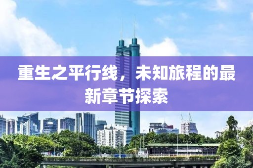 重生之平行线，未知旅程的最新章节探索