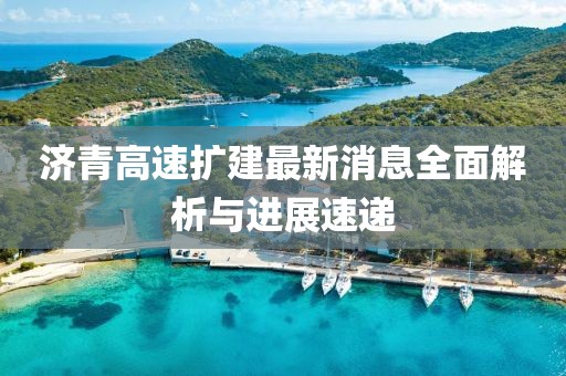 济青高速扩建最新消息全面解析与进展速递