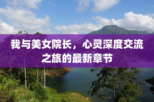 我与美女院长，心灵深度交流之旅的最新章节